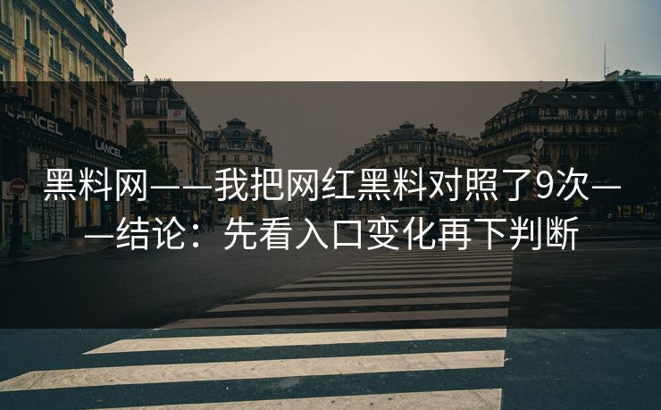 黑料网——我把网红黑料对照了9次——结论:先看入口变化再下判断 黑料网——我把网红黑料对照了9次——结论:先看入口变化再下判断