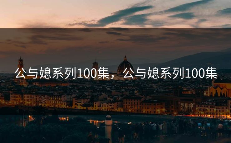 公与媳系列100集，公与媳系列100集