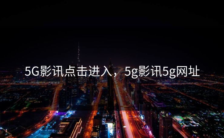 5G影讯点击进入，5g影讯5g网址