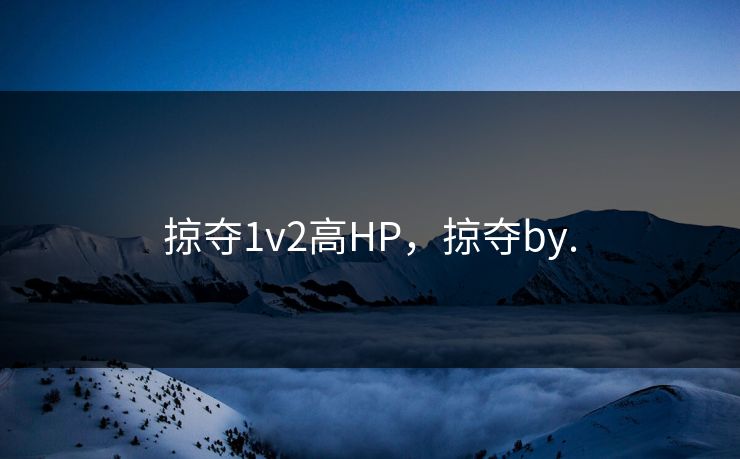掠夺1v2高HP，掠夺by.