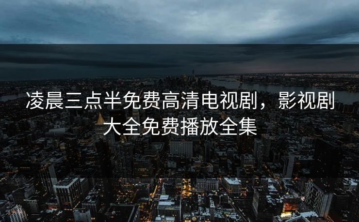 凌晨三点半免费高清电视剧，影视剧大全免费播放全集