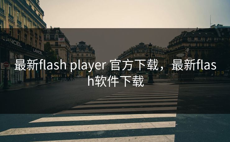 最新flash player 官方下载，最新flash软件下载
