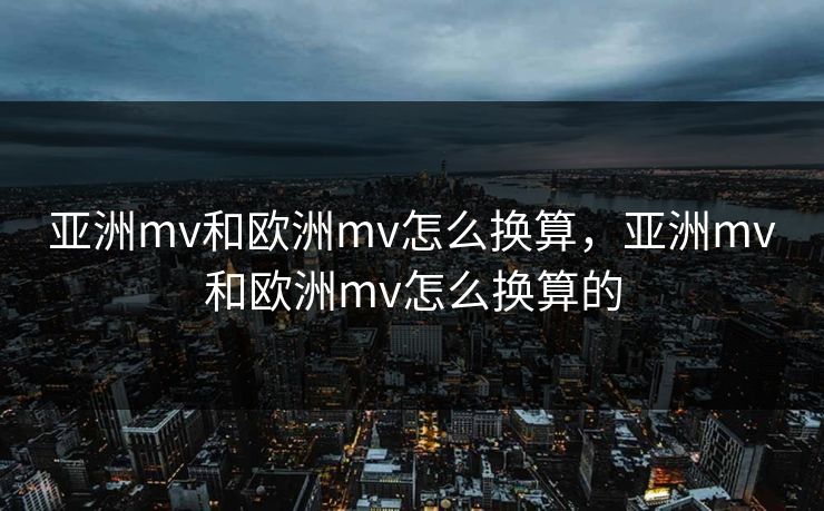亚洲mv和欧洲mv怎么换算，亚洲mv和欧洲mv怎么换算的