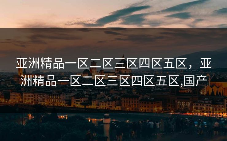 亚洲精品一区二区三区四区五区,亚洲精品一区二区三区四区五区,国产 亚洲精品一区二区三区四区五区,亚洲精品一区二区三区四区五区,国产
