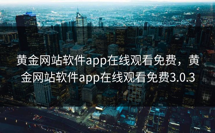 黄金网站软件app在线观看免费，黄金网站软件app在线观看免费3.0.3