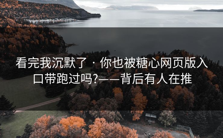 看完我沉默了 · 你也被糖心网页版入口带跑过吗?——背后有人在推 看完我沉默了 · 你也被糖心网页版入口带跑过吗?——背后有人在推