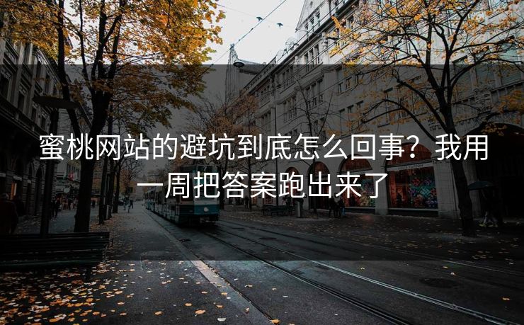 蜜桃网站的避坑到底怎么回事?我用一周把答案跑出来了