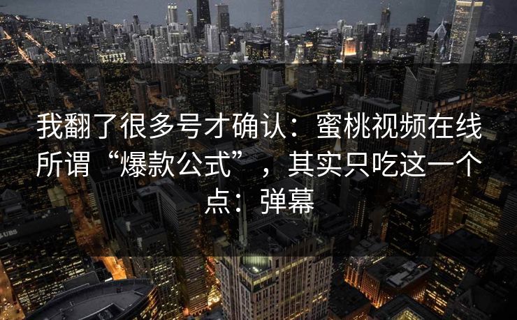 我翻了很多号才确认:蜜桃视频在线所谓“爆款公式”,其实只吃这一个点:弹幕 我翻了很多号才确认:蜜桃视频在线所谓“爆款公式”,其实只吃这一个点:弹幕