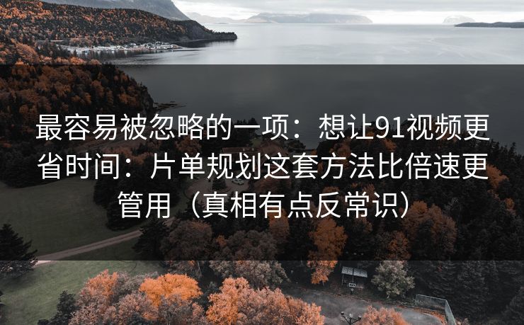 最容易被忽略的一项:想让91视频更省时间:片单规划这套方法比倍速更管用(真相有点反常识) 最容易被忽略的一项:想让91视频更省时间:片单规划这套方法比倍速更管用(真相有点反常识)